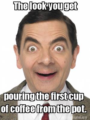 Meme Creator - Funny The look you get pouring the first cup of coffee ...