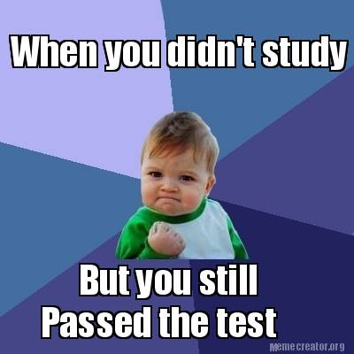 Meme Creator - Funny When you didn't study But you still Passed the ...