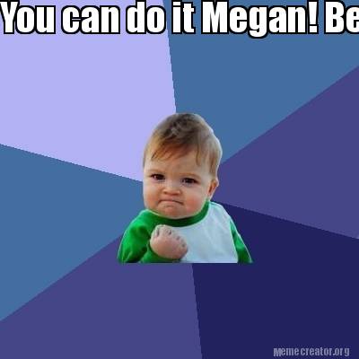 Meme Creator - Funny You can do it Megan! Believe in yourself Meme ...