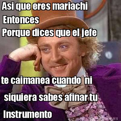 Meme Creator Funny Asi Que Eres Mariachi Porque Dices Que El Jefe Te