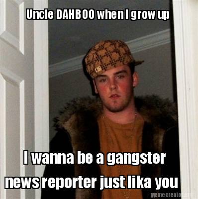 Meme Creator Funny Uncle Dahboo When I Grow Up I Wanna Be A Gangster News Reporter Just Lika You Meme Generator At Memecreator Org