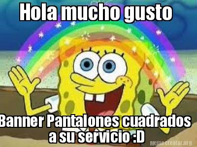 Meme Creator - Funny Hola mucho gusto Banner Pantalones cuadrados a su  servicio :D Meme Generator at !