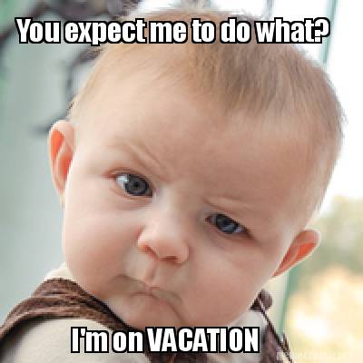 Meme Creator - Funny You expect me to do what? I'm on VACATION Meme ...