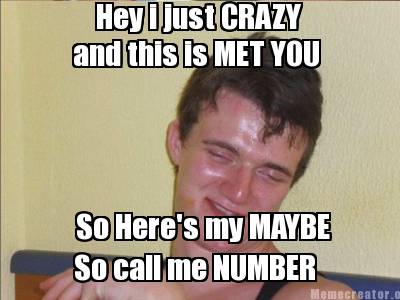 Meme Creator Funny Hey I Just Crazy And This Is Met You So Here S My Maybe So Call Me Number Meme Generator At Memecreator Org