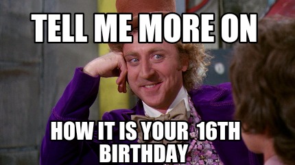 Meme Creator - Funny Tell me more on how it is your 16th birthday Meme ...