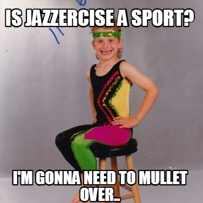 is-jazzercise-a-sport-im-gonna-need-to-mullet-over