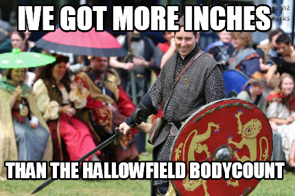 Meme Creator Funny Ive Got More Inches Than The Hallowfield Bodycount