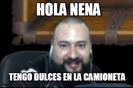 Meme Creator - Funny Hola nena tengo dulces en la camioneta Meme Generator  at !