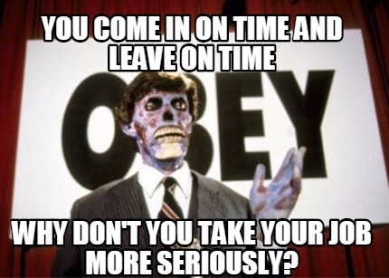 you-come-in-on-time-and-leave-on-time-why-dont-you-take-your-job-more-seriously