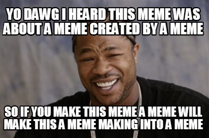 Meme Creator - Funny Yo dawg i heard this meme was about a meme created ...