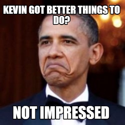 Meme Creator - Funny kevin got better things to do? not impressed Meme ...