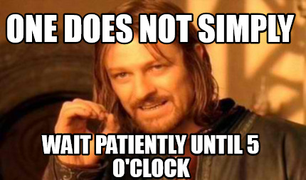 Meme Creator - Funny one does not simply wait patiently until 5 o'clock ...