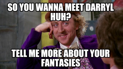 Meme Creator - Funny So you wanna meet darryl huh? Tell me more about ...