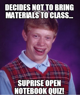 Meme Creator - Funny Decides not to bring materials to class... suprise ...