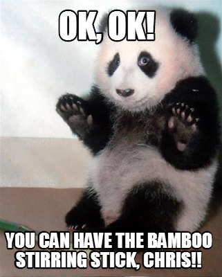 Meme Creator - Funny OK, OK! YOU CAN HAVE THE BAMBOO STIRRING STICK ...