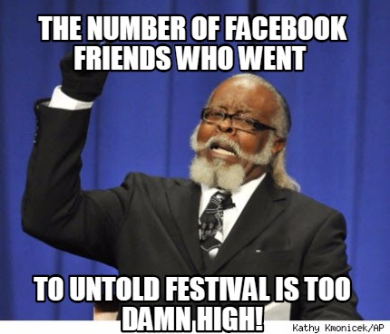 Meme Creator Funny The Number Of Facebook Friends Who Went To Untold Festival Is Too Damn High Meme Generator At Memecreator Org