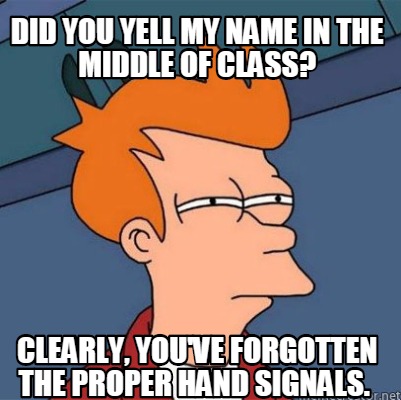 Meme Creator - Funny Did you yell my name in the middle of class ...