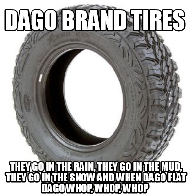 dago-brand-tires-they-go-in-the-rain-they-go-in-the-mud-they-go-in-the-snow-and-