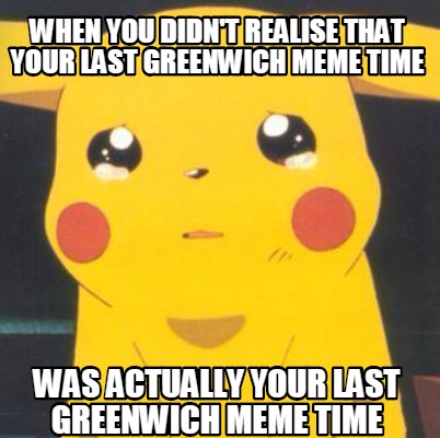 Meme Creator - Funny When you didn't realise that your last Greenwich ...