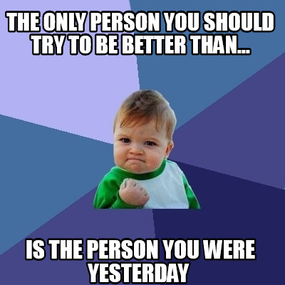 Meme Creator - Funny the only person you should try to be better than ...