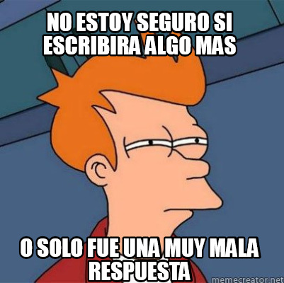 Meme Creator - Funny no estoy seguro si escribira algo mas o solo fue ...