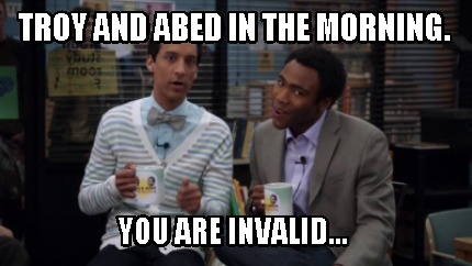 troy-and-abed-in-the-morning.-you-are-invalid