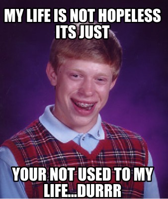 Meme Creator - Funny my life is not hopeless its just your not used to ...