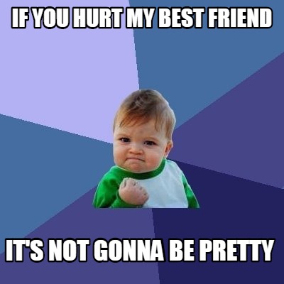 Meme Creator - Funny if you hurt my best friend it's not gonna be ...