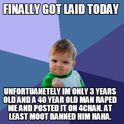 Meme Creator - finally got laid today unfortuanetely im only 3 years ...