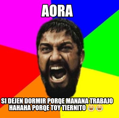 Meme Creator Funny Aora Si Dejen Dormir Porqe Manana Trabajo Hahaha Porqe Toy Tiernito Meme Generator At Memecreator Org