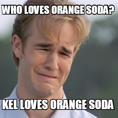 who-loves-orange-soda-kel-loves-orange-soda