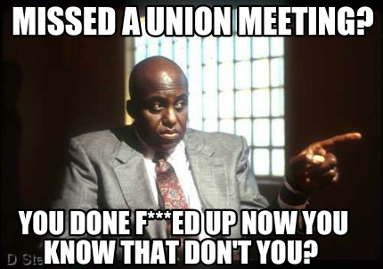 missed-a-union-meeting-you-done-fed-up-now-you-know-that-dont-you