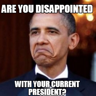 Meme Creator - Funny Are you disappointed with your current president ...