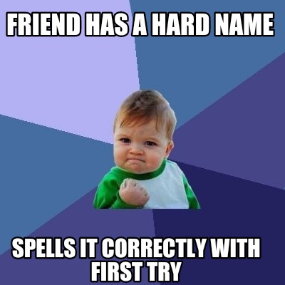 Meme Creator - Funny Friend Has A Hard Name Spells It Correctly With 