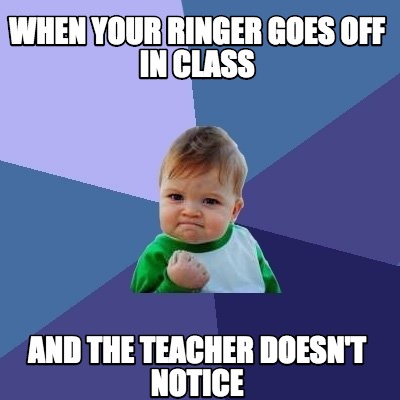 Meme Creator - when your ringer goes off in class and the teacher doesn ...