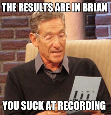 Meme Creator Funny The Results Are In Brian You Suck At Recording Meme Generator At