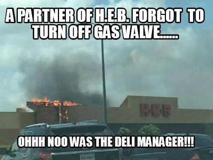 a-partner-of-h.e.b.-forgot-to-turn-off-gas-valve......-ohhh-noo-was-the-deli-man