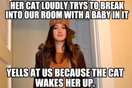 Meme Creator Funny Her Cat Loudly Trys To Break Into Our Room With A Baby In It Yells At Us Because Meme Generator At Memecreator Org