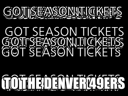 got-season-tickets-to-the-denver-49ers