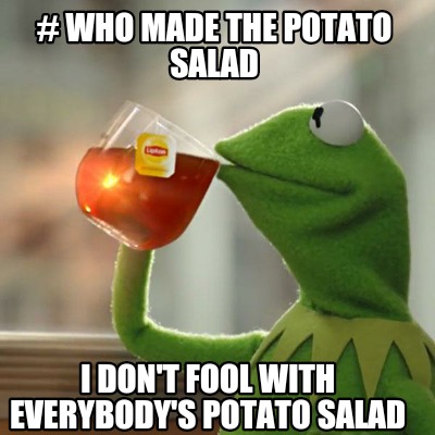 Meme Creator Funny Who Made The Potato Salad I Don T Fool With Everybody S Potato Salad Meme Generator At Memecreator Org