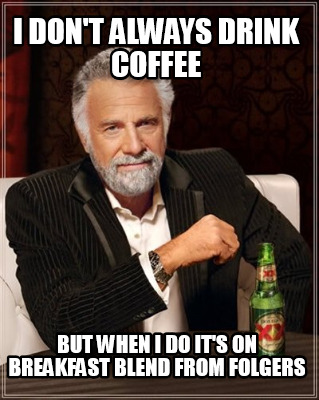 Meme Creator Funny I Don T Always Drink Coffee But When I Do It S On Breakfast Blend From Folgers Meme Generator At Memecreator Org