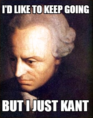 Meme Creator - Funny I'd like to keep going But I just Kant Meme ...