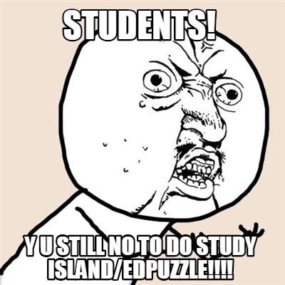 Meme Creator - Funny STUDENTS! Y U STILL NO TO DO STUDY ISLAND/EDPUZZLE ...