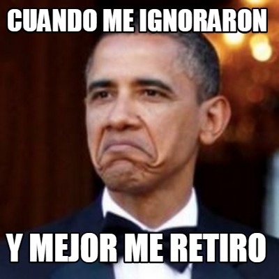 Meme Creator Funny Cuando Me Ignoraron Y Mejor Me Retiro Meme Generator At Memecreator Org