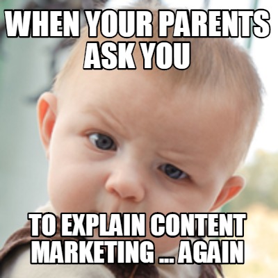 Meme Creator Funny When Your Parents Ask You To Explain Content Marketing Again Meme Generator At Memecreator Org