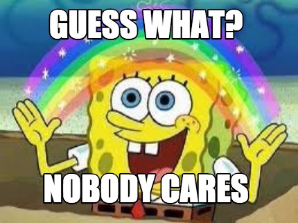 Meme Creator - Funny Guess What? Nobody Cares Meme Generator At 