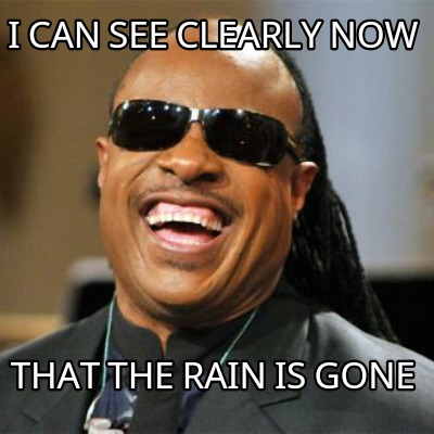 Meme Creator - Funny I can see clearly now That the rain is gone Meme ...