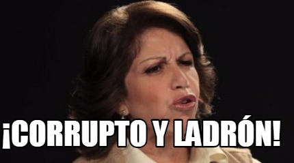 Meme Creator - Funny ¡corrupto y ladrón! Meme Generator at MemeCreator.org!