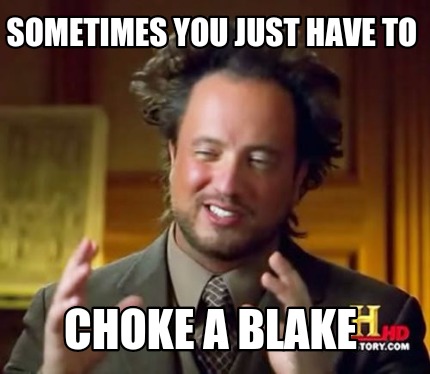 Meme Creator - Funny SOMETIMES YOU JUST HAVE TO CHOKE A BLAKE Meme ...