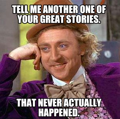 Meme Creator - Funny Tell me another one of your great stories. That ...